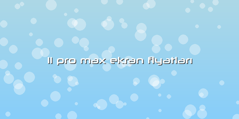 11 Pro Max Ekran Fiyatları