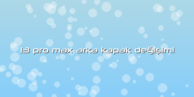 13 Pro Max Arka Kapak Değişimi