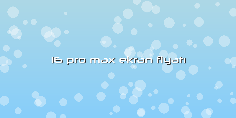 16 Pro Max Ekran Fiyatı