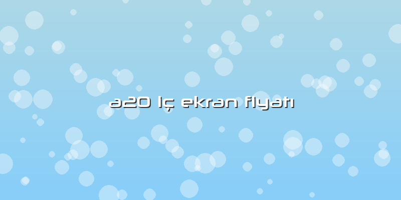 A20 Iç Ekran Fiyatı