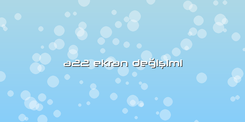 A22 Ekran Değişimi