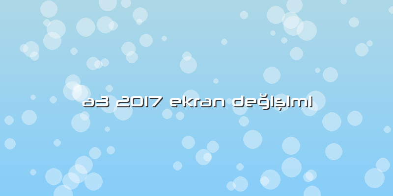 A3 2017 Ekran Değişimi