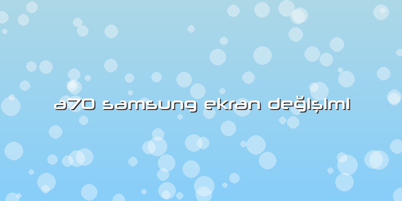 A70 Samsung Ekran Değişimi