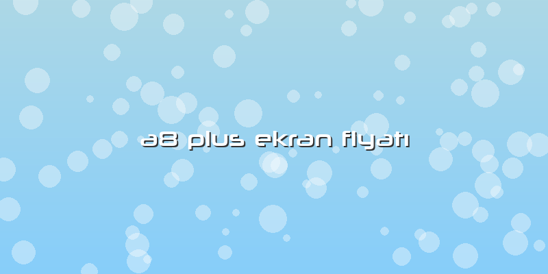 A8 Plus Ekran Fiyatı