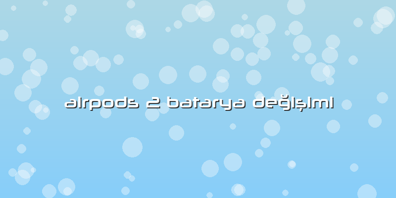 Airpods 2 Batarya Değişimi