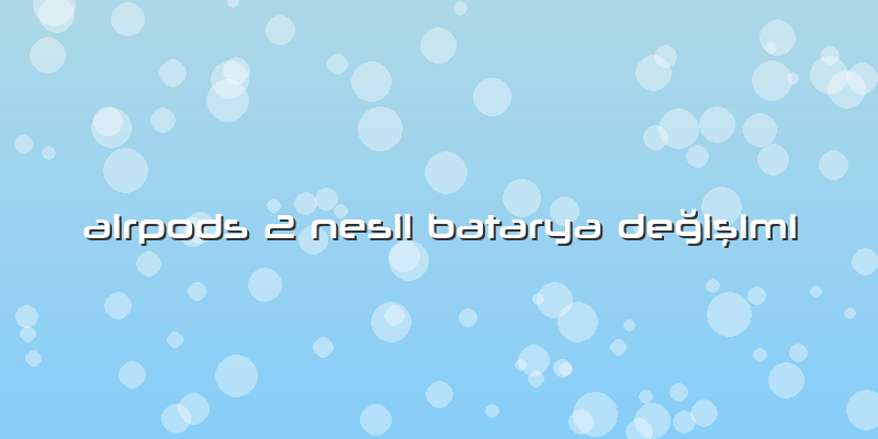 Airpods 2 Nesil Batarya Değişimi