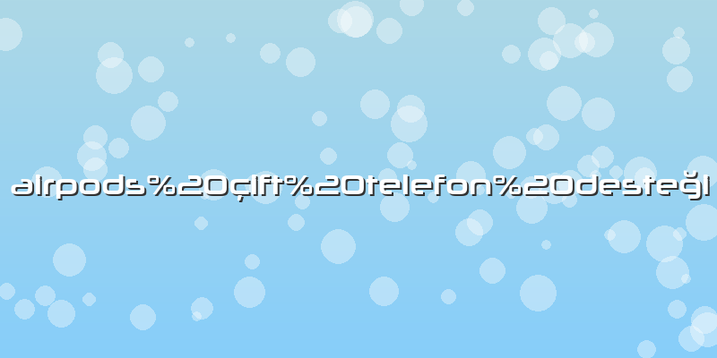 Airpods çift telefon desteği