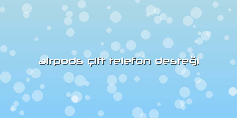 Airpods çift Telefon Desteği