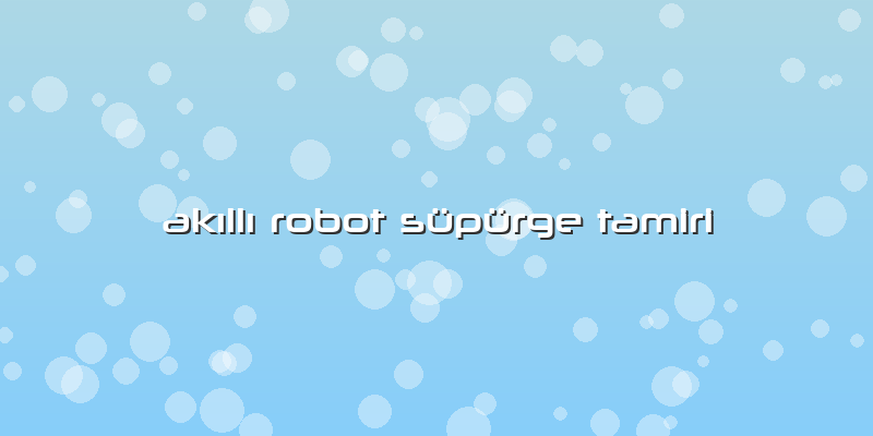 Akıllı Robot Süpürge Tamiri