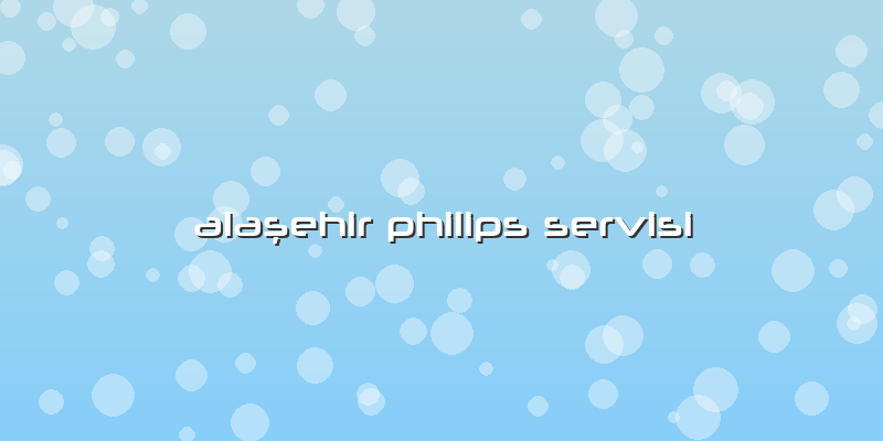 Alaşehir Philips Servisi