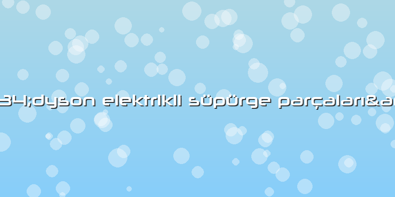 &amp;#34;dyson Elektrikli Süpürge Parçaları&amp;#34;