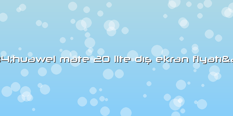 "huawei Mate 20 Lite Dış Ekran Fiyatı"