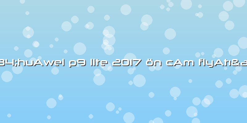 "huAwei P9 Lite 2017 ön CAm FiyAtı"