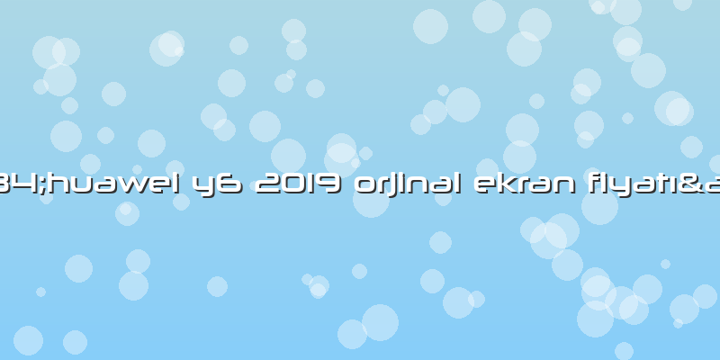 "huawei Y6 2019 Orjinal Ekran Fiyatı"