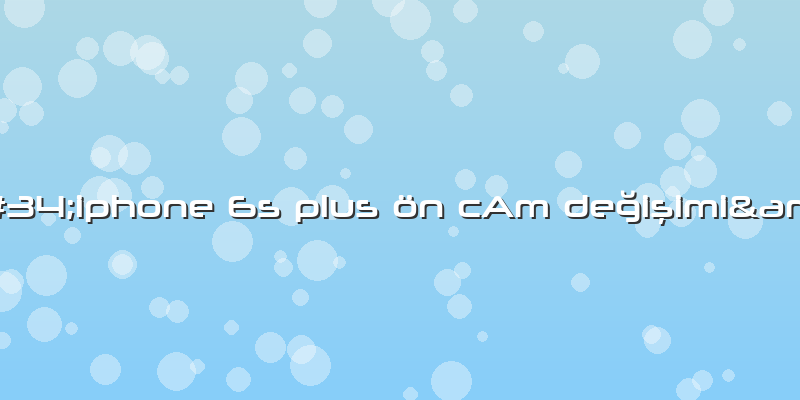 "iphone 6s Plus ön CAm Değişimi"