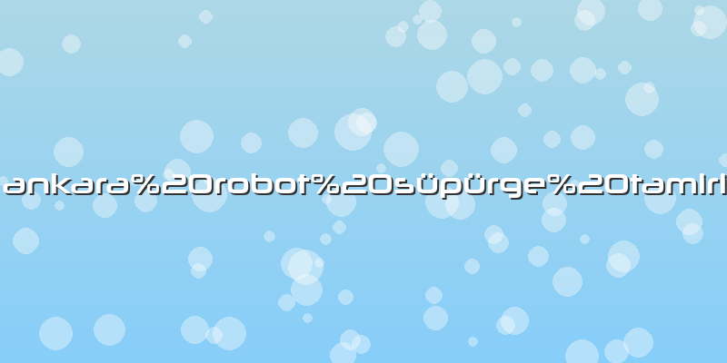 Ankara robot süpürge tamiri