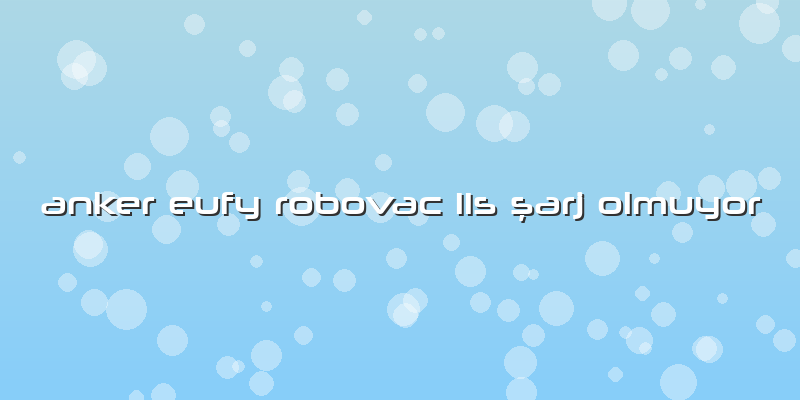 Anker Eufy Robovac 11s şarj Olmuyor