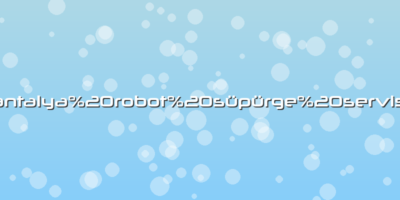 Antalya robot süpürge servisi