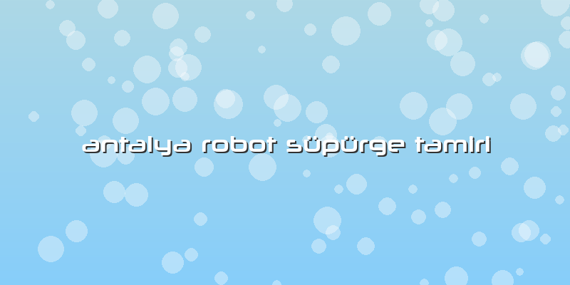 Antalya Robot Süpürge Tamiri