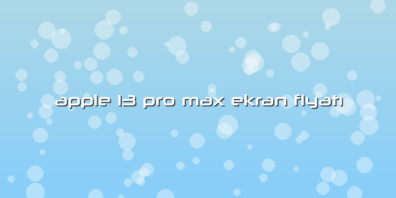 Apple 13 Pro Max Ekran Fiyatı