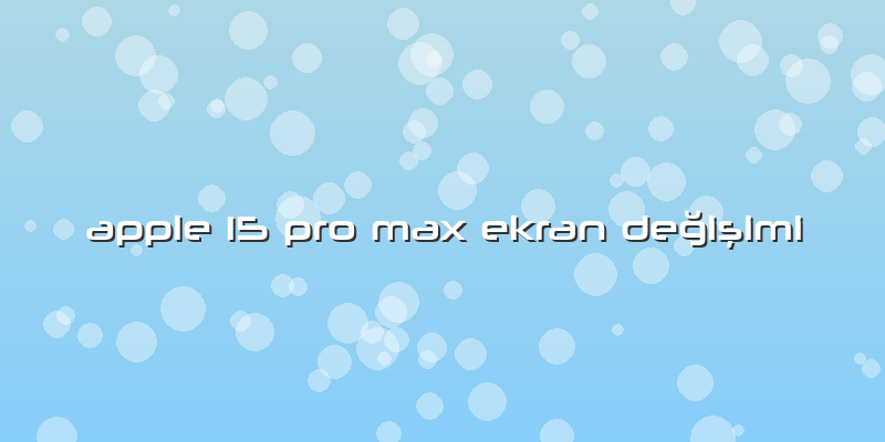 Apple 15 Pro Max Ekran Değişimi