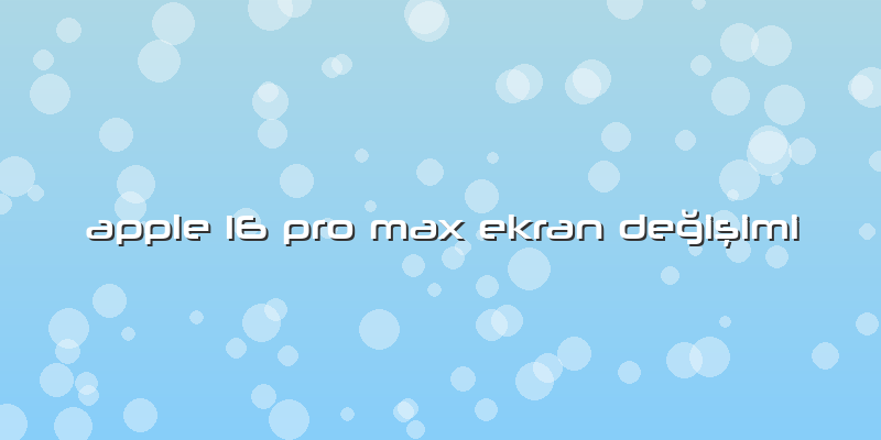 Apple 16 Pro Max Ekran Değişimi