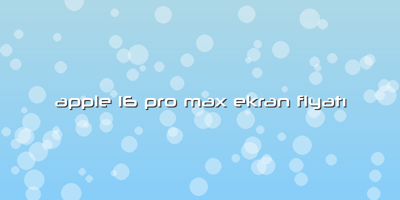 Apple 16 Pro Max Ekran Fiyatı