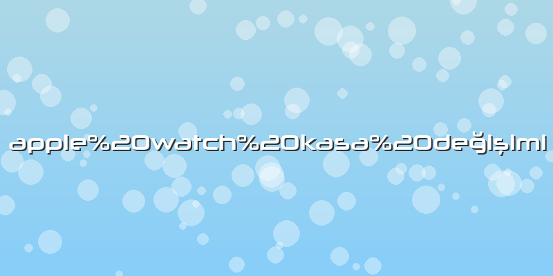 Apple watch kasa değişimi