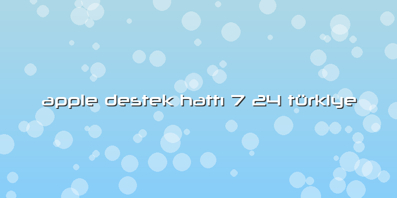 Apple Destek Hattı 7 24 Türkiye