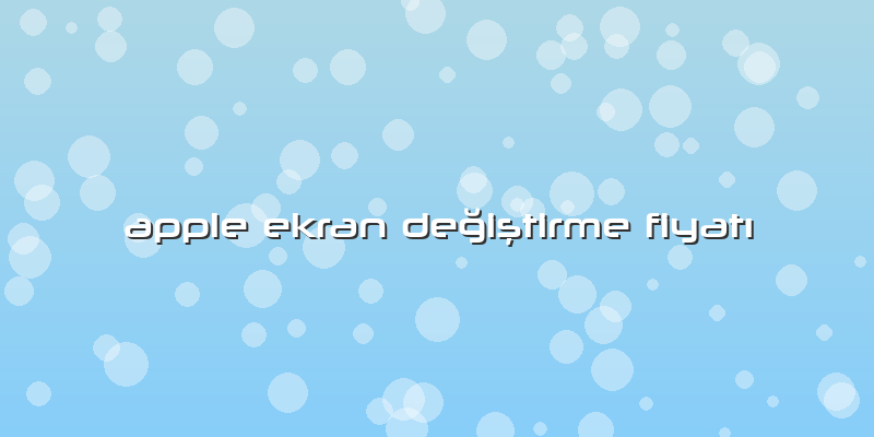 Apple Ekran Değiştirme Fiyatı