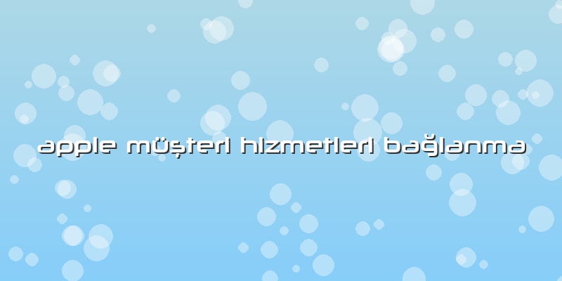 Apple Müşteri Hizmetleri Bağlanma