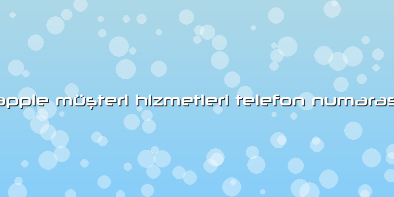 Apple Müşteri Hizmetleri Telefon Numarası