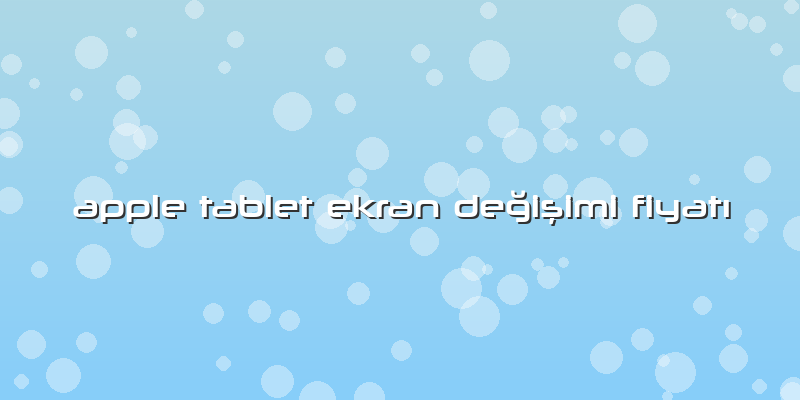 Apple Tablet Ekran Değişimi Fiyatı