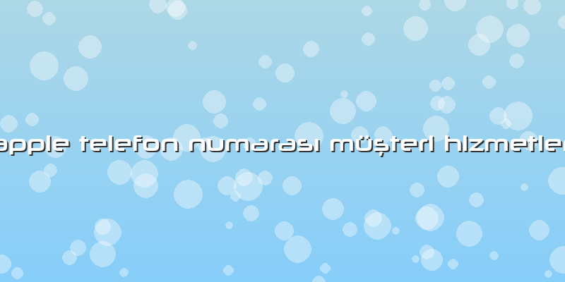 Apple Telefon Numarası Müşteri Hizmetleri