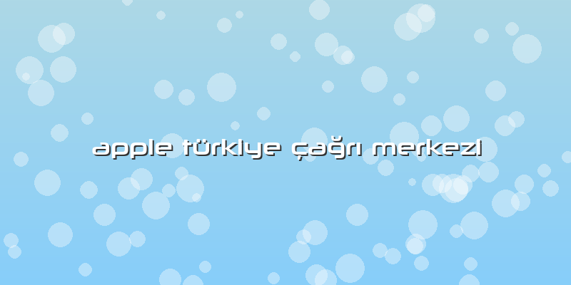 Apple Türkiye çağrı Merkezi