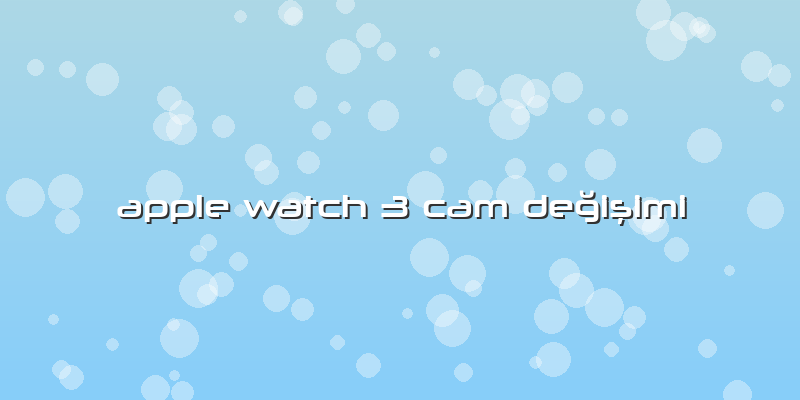 Apple Watch 3 Cam Değişimi