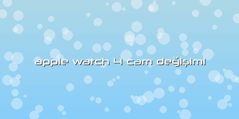 Apple Watch 4 Cam Değişimi