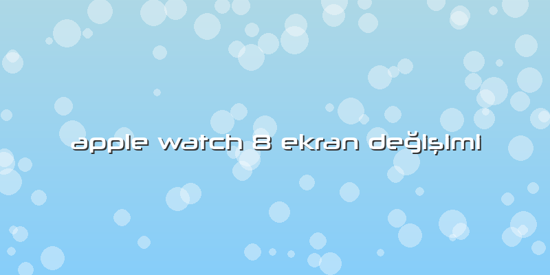 Apple Watch 8 Ekran Değişimi