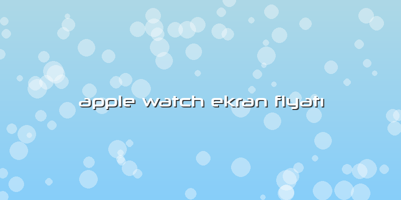 Apple Watch Ekran Fiyatı