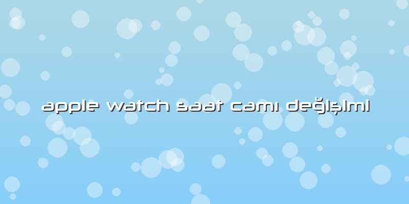 Apple Watch Saat Camı Değişimi