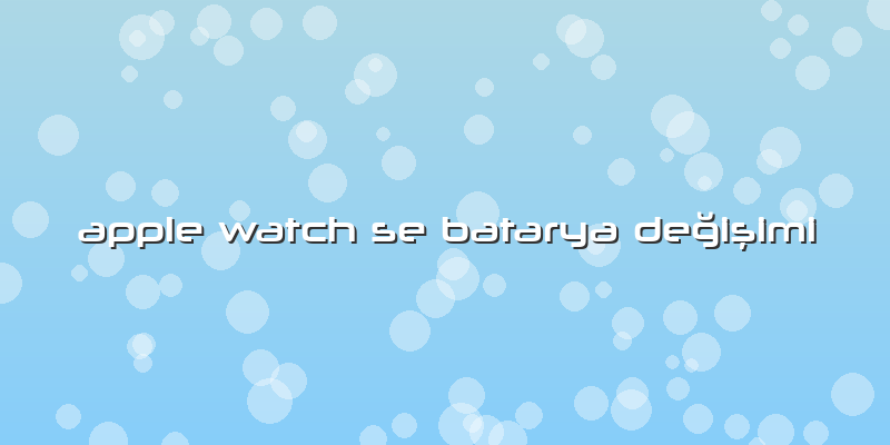Apple Watch Se Batarya Değişimi