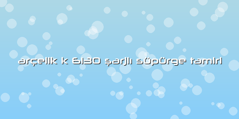 Arçelik K 6130 şarjlı Süpürge Tamiri