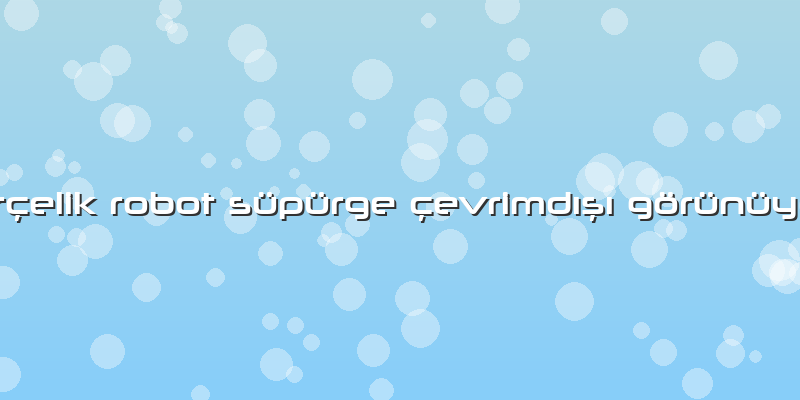 Arçelik Robot Süpürge çevrimdışı Görünüyor