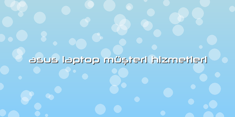 Asus Laptop Müşteri Hizmetleri