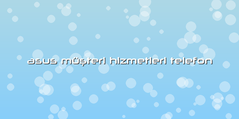 Asus Müşteri Hizmetleri Telefon