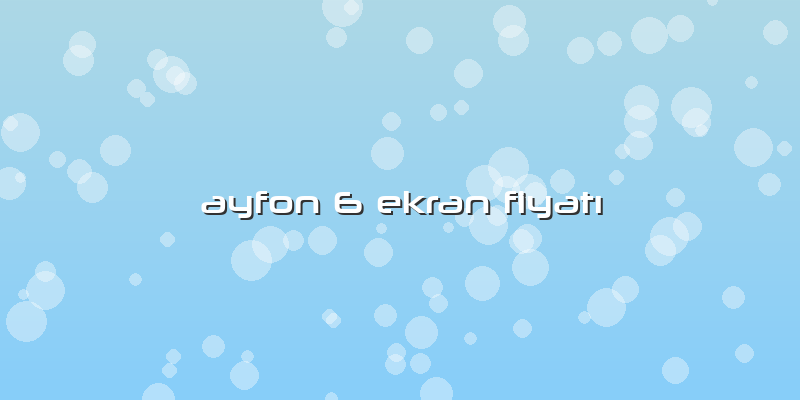 Ayfon 6 Ekran Fiyatı