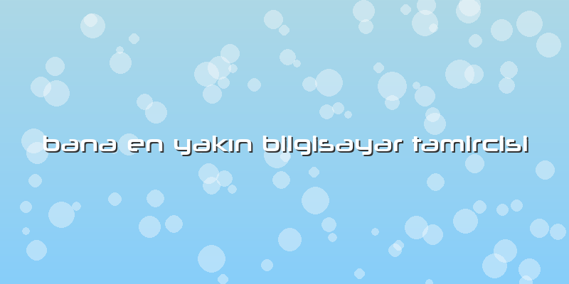 Bana En Yakın Bilgisayar Tamircisi