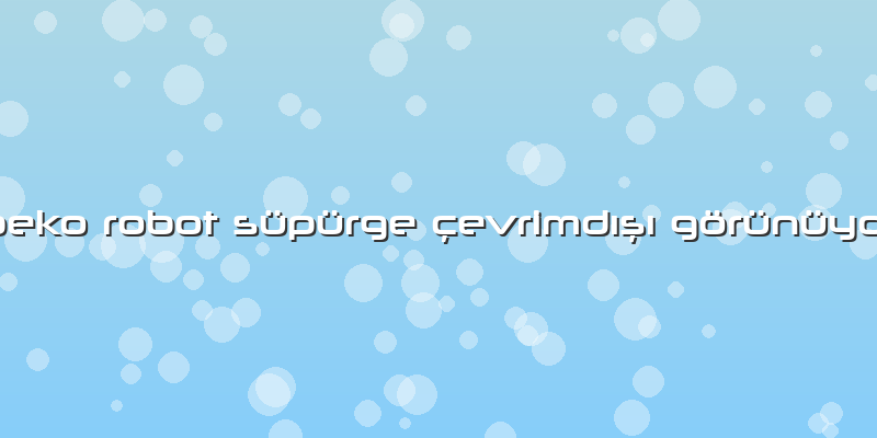 Beko Robot Süpürge çevrimdışı Görünüyor