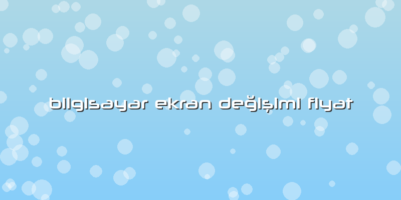 Bilgisayar Ekran Değişimi Fiyat