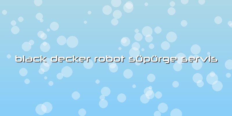 Black Decker Robot Süpürge Servis